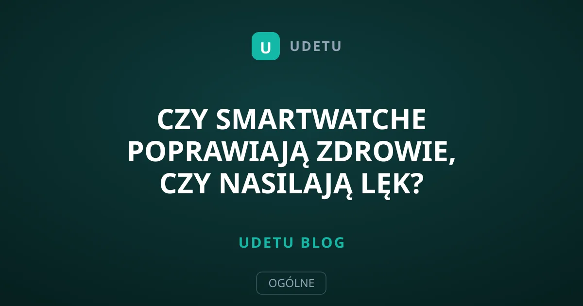 Czy smartwatche poprawiają zdrowie, czy nasilają lęk?
